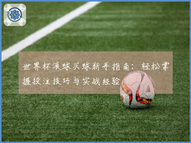 世界杯滚球买球新手指南：轻松掌握投注技巧与实战经验