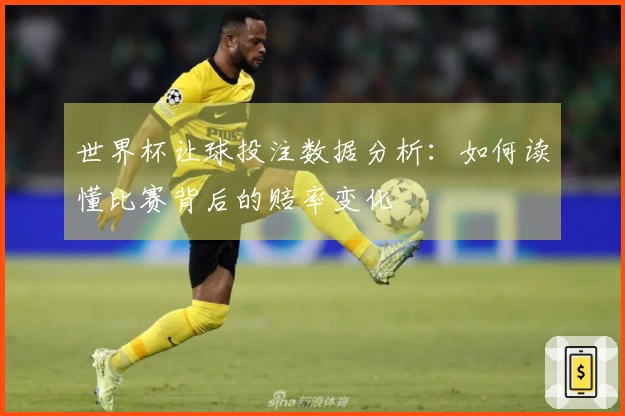 世界杯让球投注数据分析：如何读懂比赛背后的赔率变化