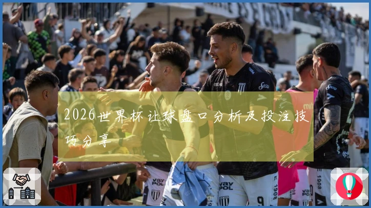 2026世界杯让球盘口分析及投注技巧分享