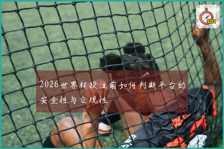 2026世界杯投注前如何判断平台的安全性与合规性