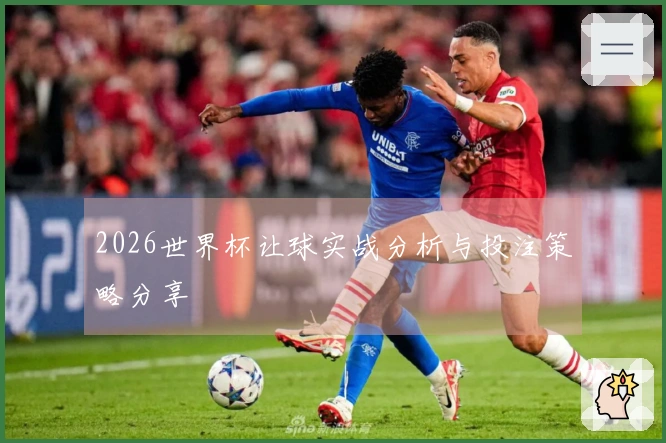 2026世界杯让球实战分析与投注策略分享