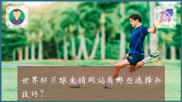 世界杯买球竞猜网站有哪些选择和技巧？