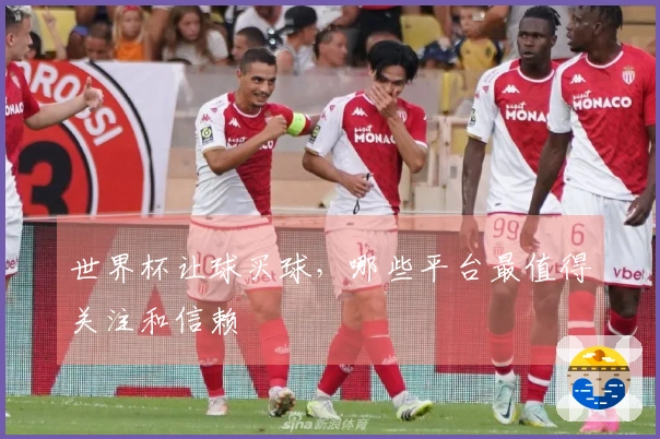 世界杯让球买球，哪些平台最值得关注和信赖