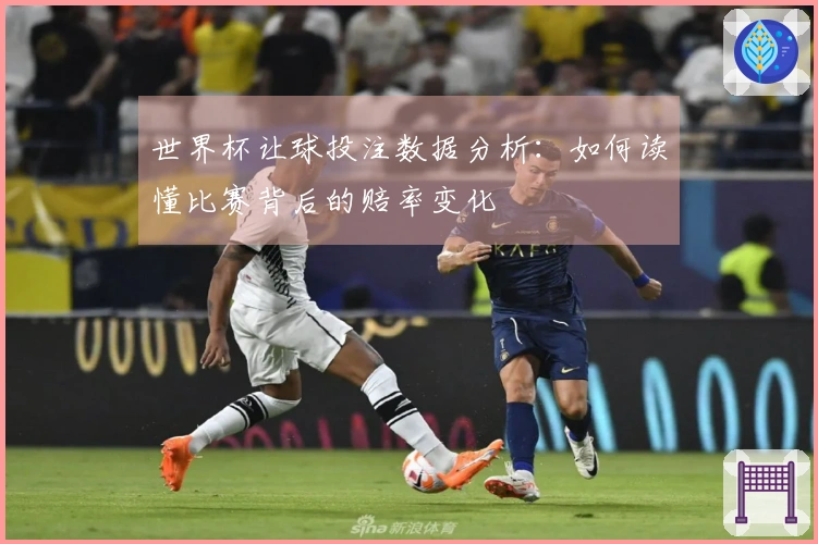 世界杯让球投注数据分析：如何读懂比赛背后的赔率变化