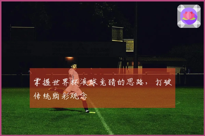 掌握世界杯滚球竞猜的思路，打破传统购彩观念