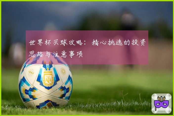 世界杯买球攻略：精心挑选的投资思路与注意事项