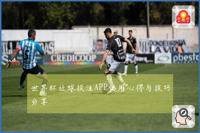 世界杯让球投注APP使用心得与技巧分享
