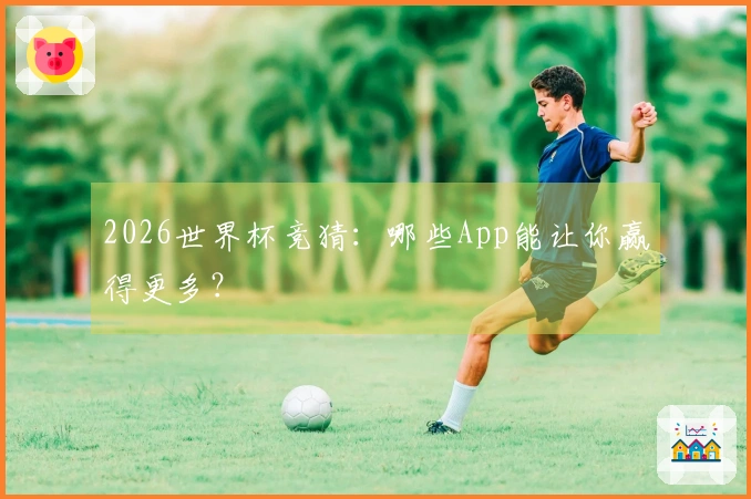 2026世界杯竞猜：哪些App能让你赢得更多？