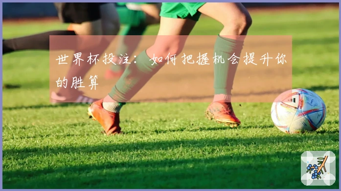 世界杯投注:如何把握机会提升你的胜算