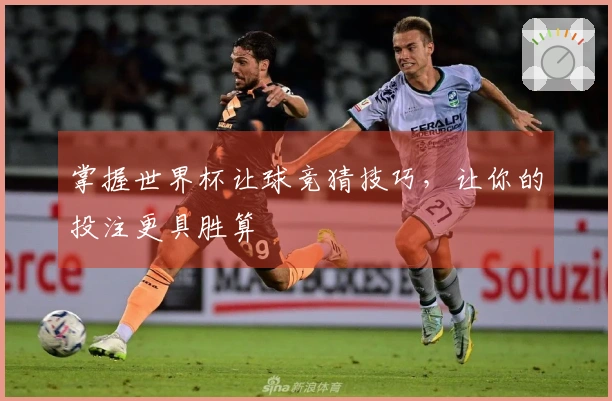 掌握世界杯让球竞猜技巧，让你的投注更具胜算