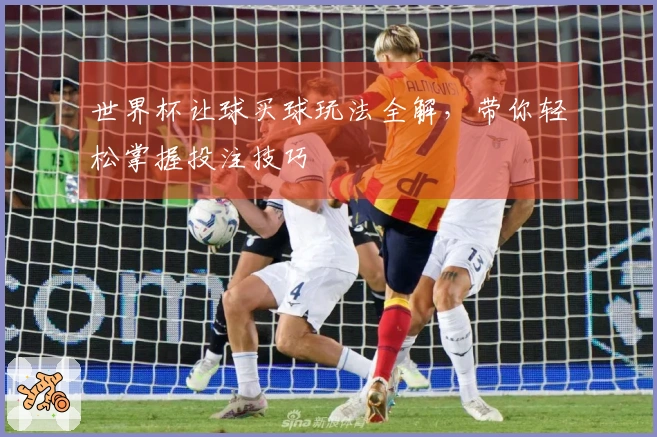 世界杯让球买球玩法全解，带你轻松掌握投注技巧