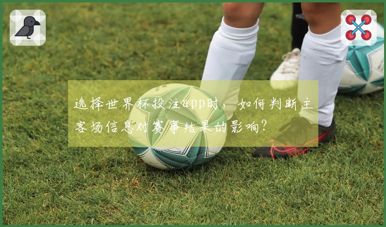 选择世界杯投注app时，如何判断主客场信息对赛事结果的影响？
