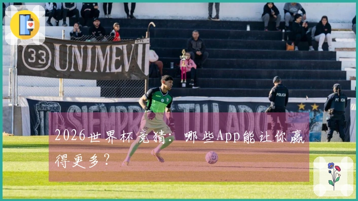 2026世界杯竞猜：哪些App能让你赢得更多？