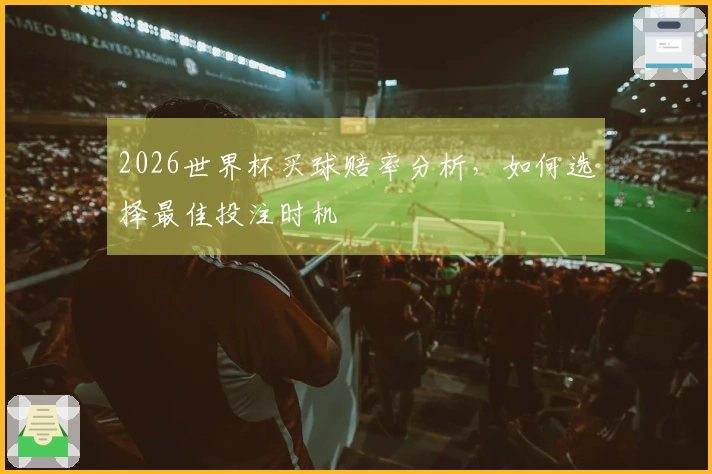 2026世界杯买球赔率分析，如何选择最佳投注时机