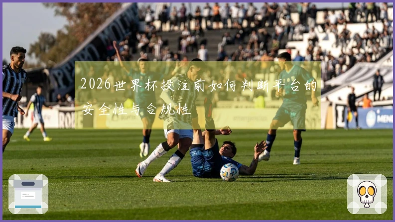 2026世界杯投注前如何判断平台的安全性与合规性