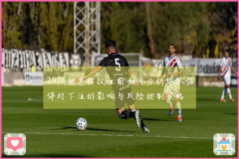 2026世界杯投注前如何分析球队伤停对下注的影响与风险控制策略