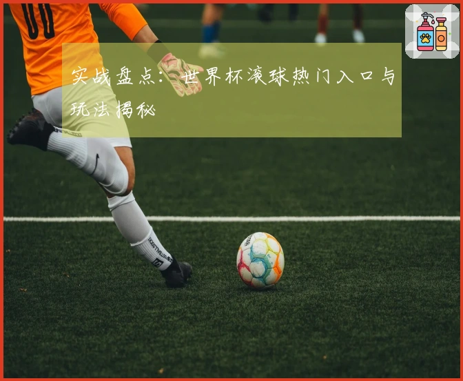实战盘点：世界杯滚球热门入口与玩法揭秘