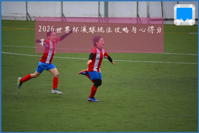 2026世界杯滚球玩法攻略与心得分享