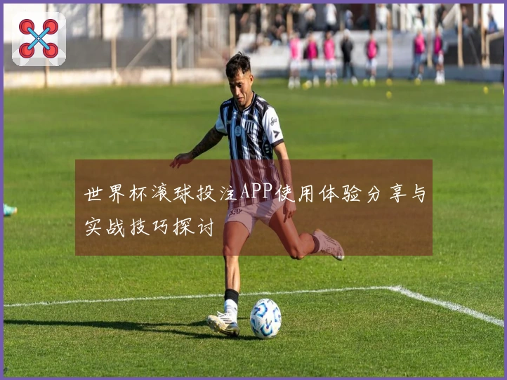 世界杯滚球投注APP使用体验分享与实战技巧探讨