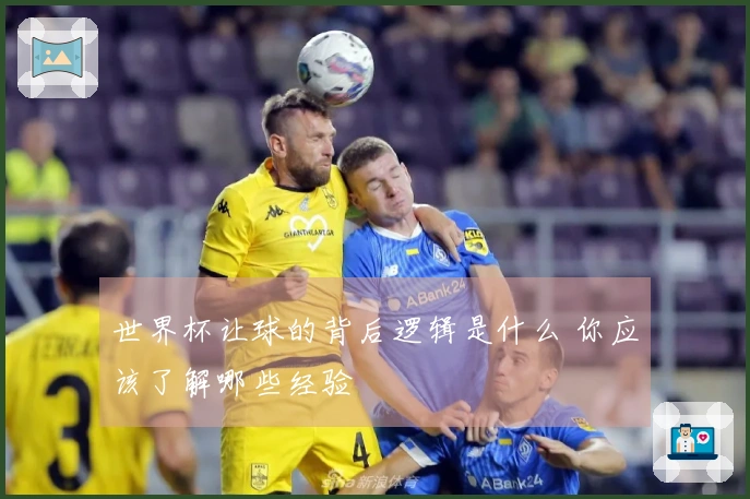 世界杯让球的背后逻辑是什么 你应该了解哪些经验