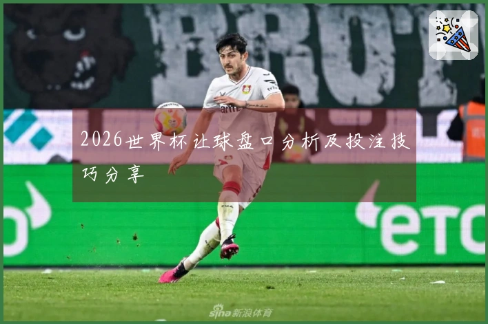 2026世界杯让球盘口分析及投注技巧分享